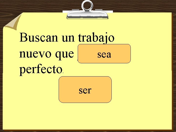 Buscan un trabajo nuevo que ____ sea perfecto. ser 