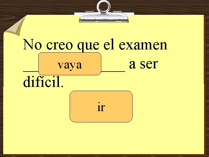 No creo que el examen _______ a ser vaya difícil. ir 