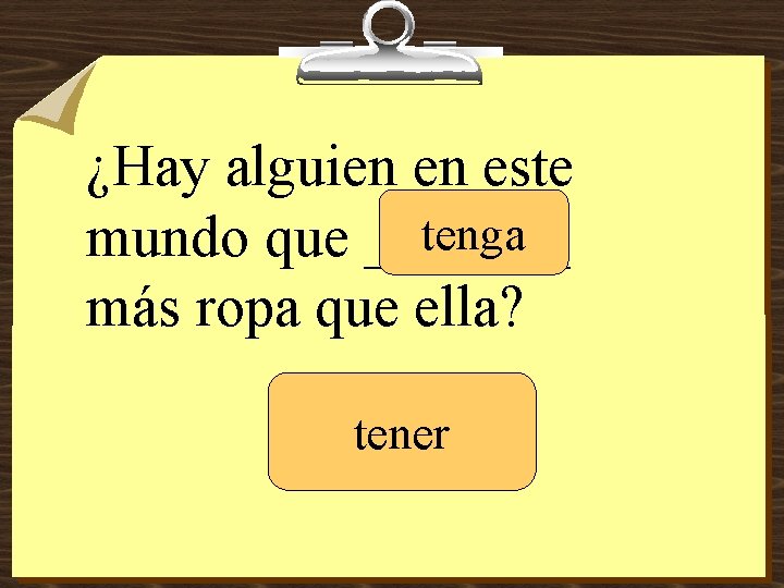 ¿Hay alguien en este tenga mundo que _______ más ropa que ella? tener 