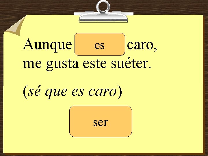 es Aunque ______ caro, me gusta este suéter. (sé que es caro) ser 