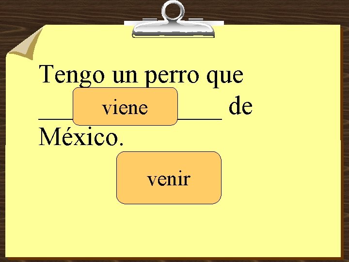 Tengo un perro que _______ de viene México. venir 