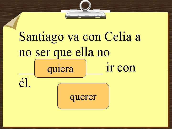 Santiago va con Celia a no ser que ella no _______ ir con quiera