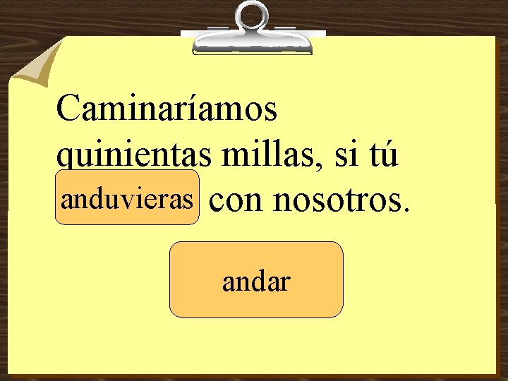 Caminaríamos quinientas millas, si tú anduvieras con nosotros. _______ andar 