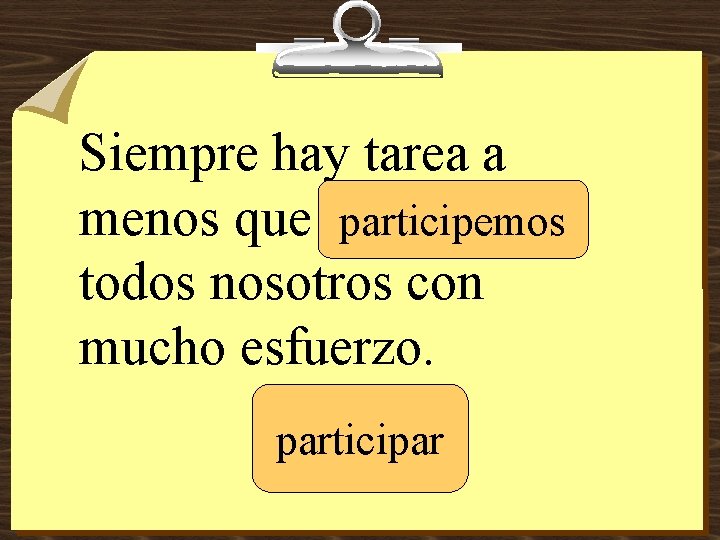 Siempre hay tarea a menos que _____ participemos todos nosotros con mucho esfuerzo. participar