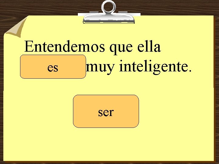 Entendemos que ella _______ muy inteligente. es ser 