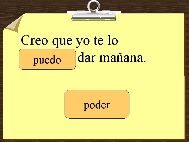 Creo que yo te lo _______ puedo dar mañana. poder 