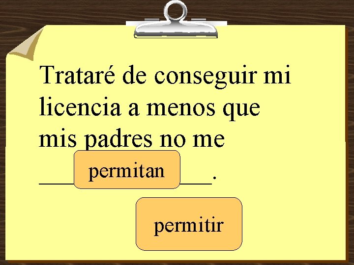 Trataré de conseguir mi licencia a menos que mis padres no me permitan _______.