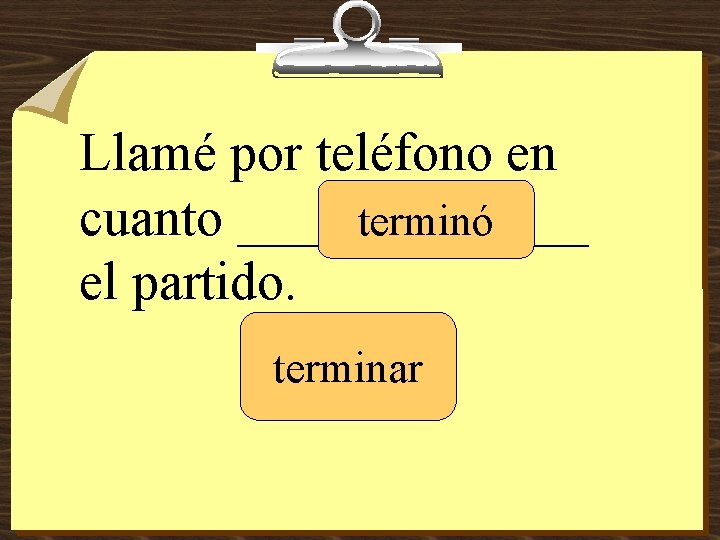 Llamé por teléfono en cuanto _______ terminó el partido. terminar 