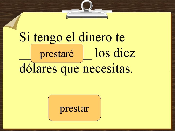 Si tengo el dinero te ______ los diez prestaré dólares que necesitas. prestar 