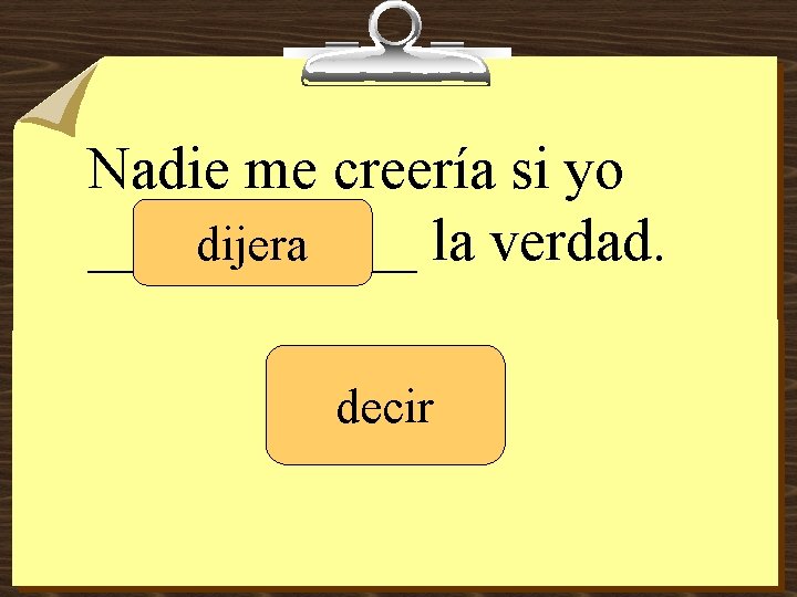 Nadie me creería si yo ______ la verdad. dijera decir 