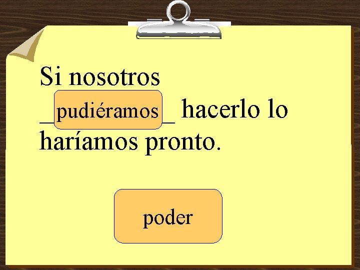 Si nosotros _____ pudiéramos hacerlo lo haríamos pronto. poder 