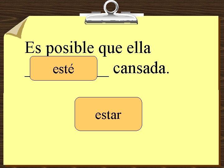 Es posible que ella _____ cansada. esté estar 