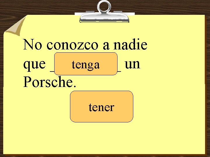 No conozco a nadie que _____ un tenga Porsche. tener 