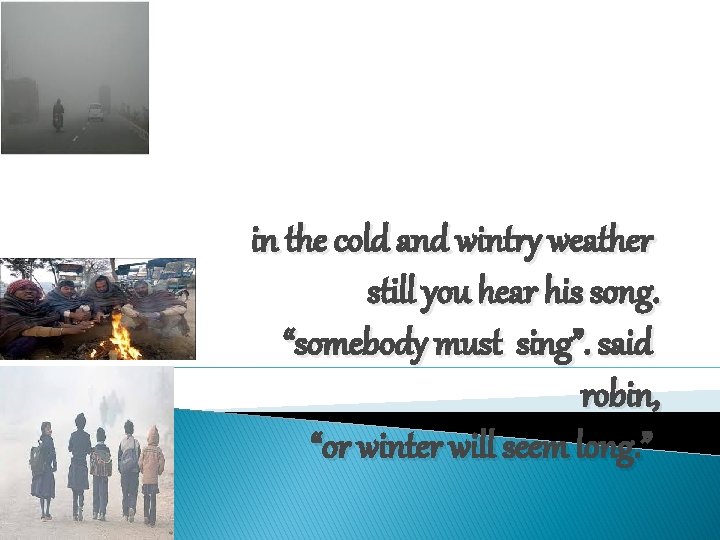 in the cold and wintry weather still you hear his song. “somebody must sing”.
