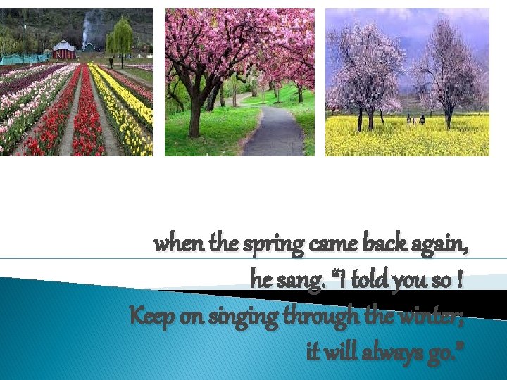 when the spring came back again, he sang. “I told you so ! Keep