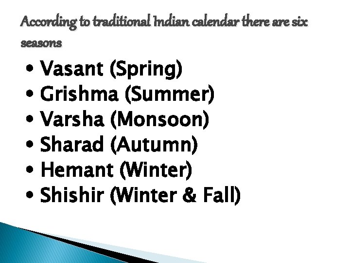 According to traditional Indian calendar there are six seasons Vasant (Spring) Grishma (Summer) Varsha