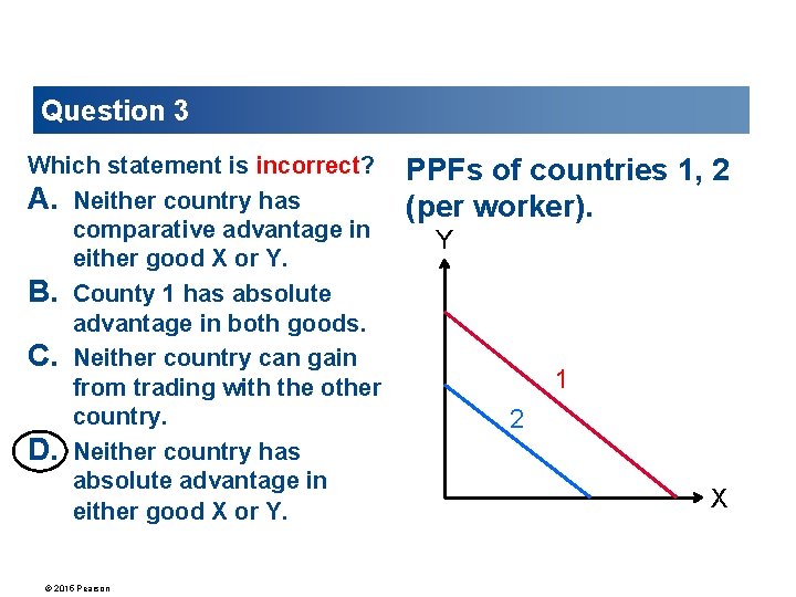 Question 3 Which statement is incorrect? A. Neither country has comparative advantage in either