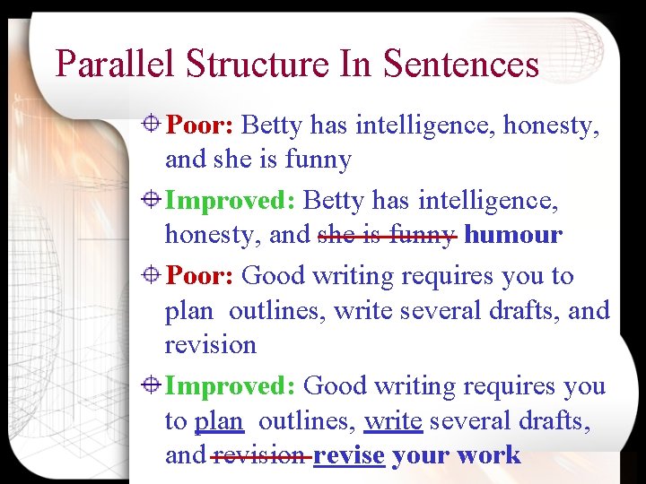Parallel Structure In Sentences Poor: Betty has intelligence, honesty, and she is funny Improved: