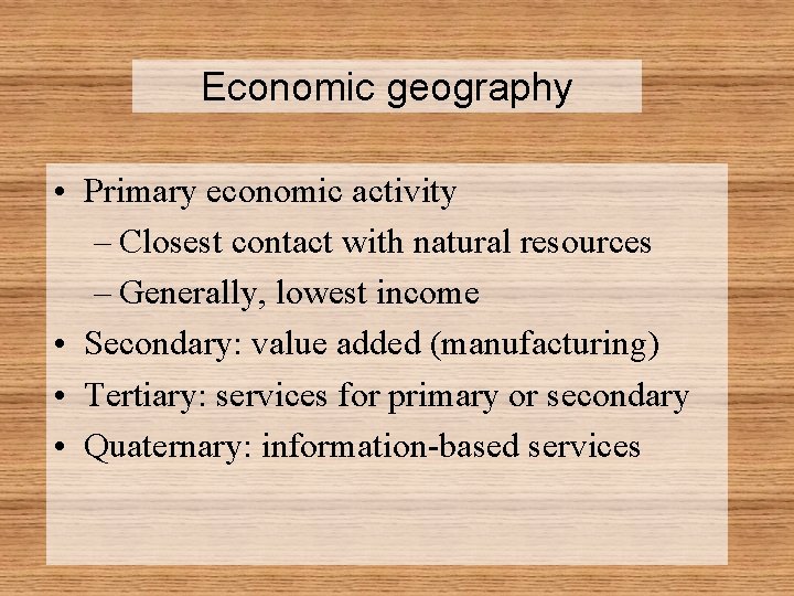Economic geography • Primary economic activity – Closest contact with natural resources – Generally,