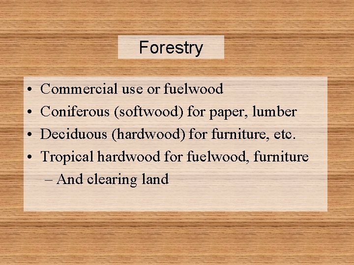 Forestry • • Commercial use or fuelwood Coniferous (softwood) for paper, lumber Deciduous (hardwood)