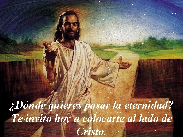 ¿Dónde quieres pasar la eternidad? Te invito hoy a colocarte al lado de Cristo.