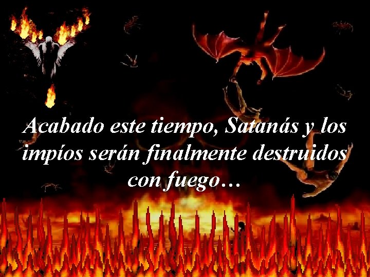 Acabado este tiempo, Satanás y los impíos serán finalmente destruidos con fuego… 