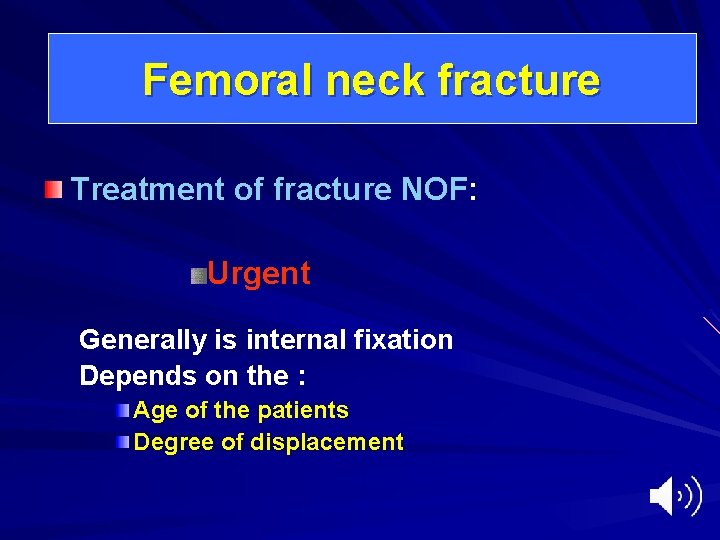 Femoral neck fracture Treatment of fracture NOF: Urgent Generally is internal fixation Depends on