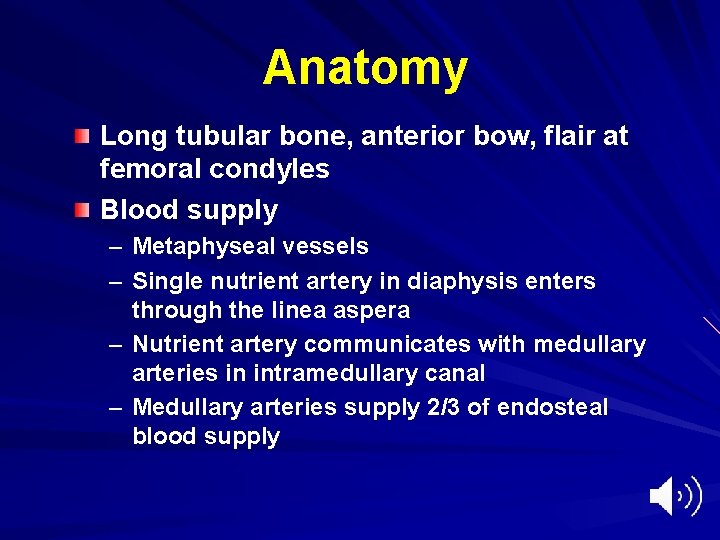 Anatomy Long tubular bone, anterior bow, flair at femoral condyles Blood supply – Metaphyseal