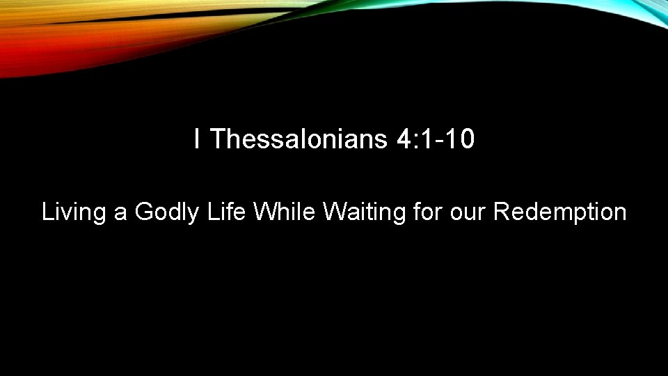 I Thessalonians 4: 1 -10 Living a Godly Life While Waiting for our Redemption