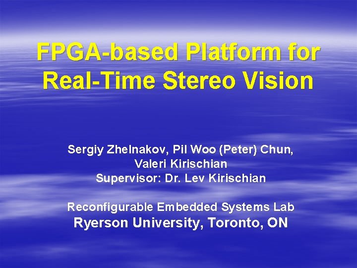 FPGA-based Platform for Real-Time Stereo Vision Sergiy Zhelnakov, Pil Woo (Peter) Chun, Valeri Kirischian