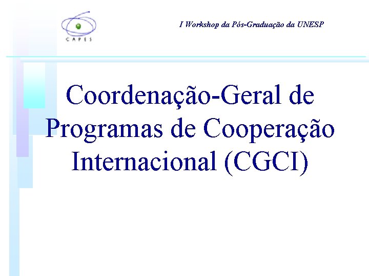 I Workshop da Pós-Graduação da UNESP Coordenação-Geral de Programas de Cooperação Internacional (CGCI) I Workshop da Pós-Graduação da UNESP Coordenação-Geral de Programas de Cooperação Internacional (CGCI)