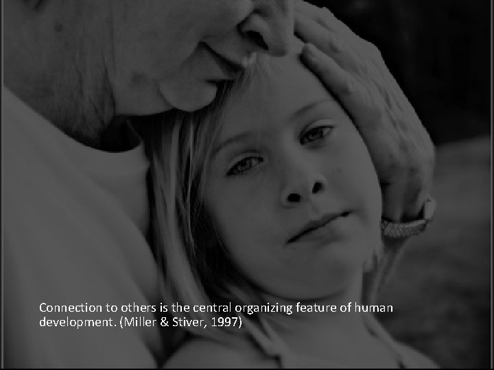 Connection to others is the central organizing feature of human development. (Miller & Stiver,