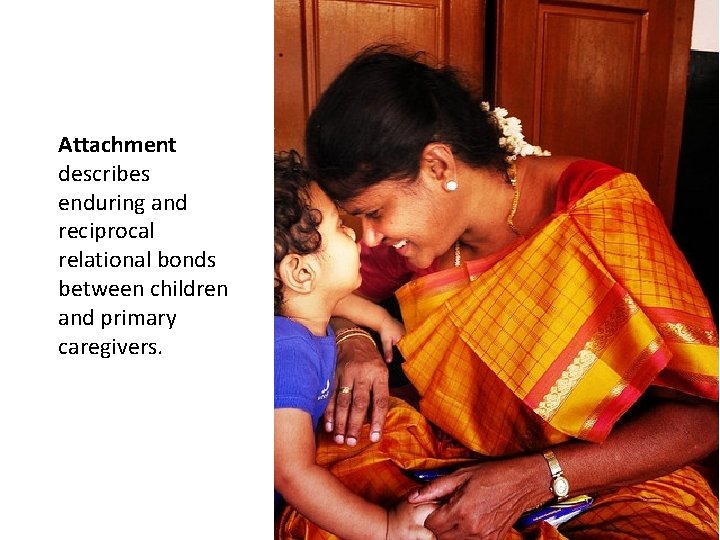 Attachment describes enduring and reciprocal relational bonds between children and primary caregivers. 