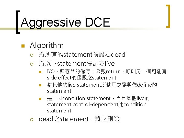 Aggressive DCE n Algorithm ¡ ¡ 將所有的statement預設為dead 將以下statement標記為live n n n ¡ I/O，暫存器的儲存，函數return，呼叫另一個可能有 side