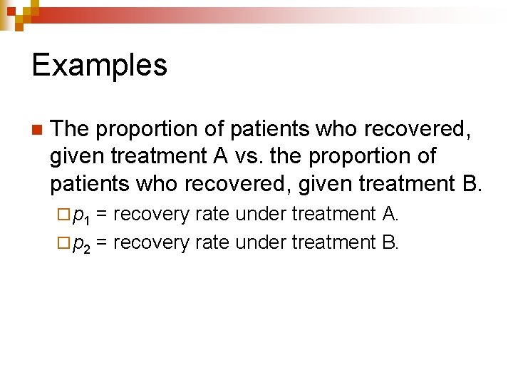 Examples n The proportion of patients who recovered, given treatment A vs. the proportion