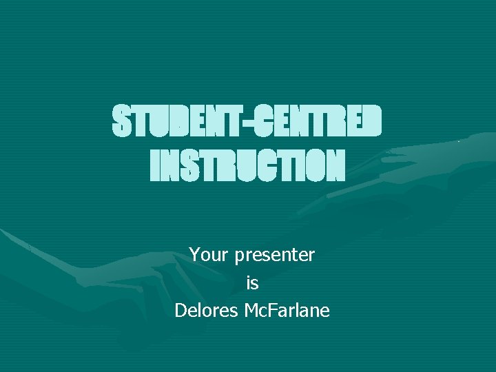 STUDENT-CENTRED INSTRUCTION Your presenter is Delores Mc. Farlane 