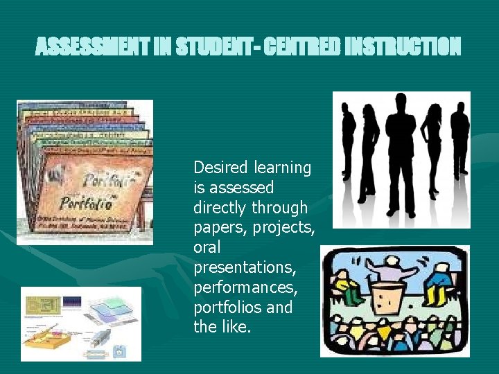 ASSESSMENT IN STUDENT- CENTRED INSTRUCTION Desired learning is assessed directly through papers, projects, oral