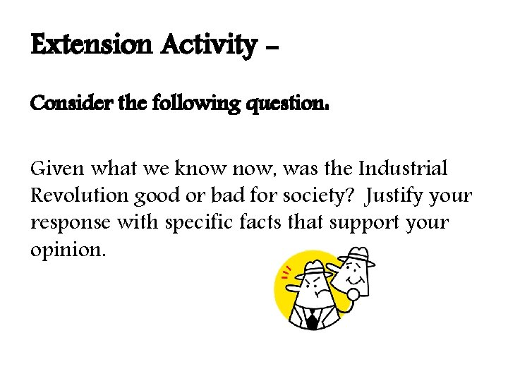 Extension Activity Consider the following question: Given what we know now, was the Industrial