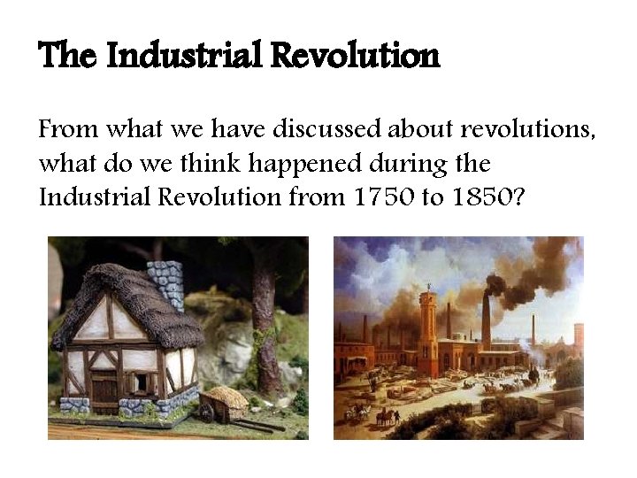The Industrial Revolution From what we have discussed about revolutions, what do we think