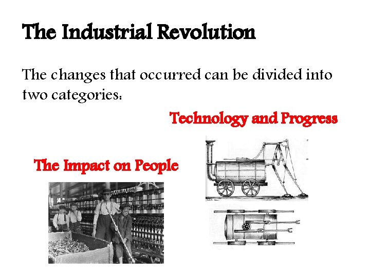 The Industrial Revolution The changes that occurred can be divided into two categories: Technology