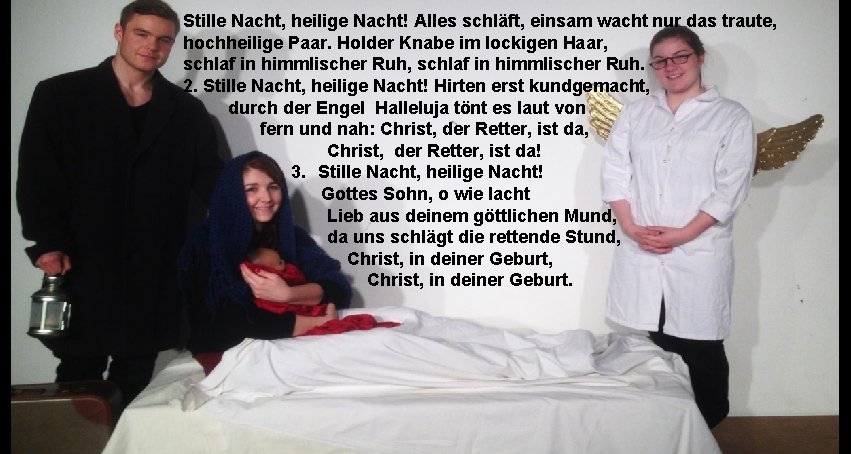 Stille Nacht, heilige Nacht! Alles schläft, einsam wacht nur das traute, hochheilige Paar. Holder