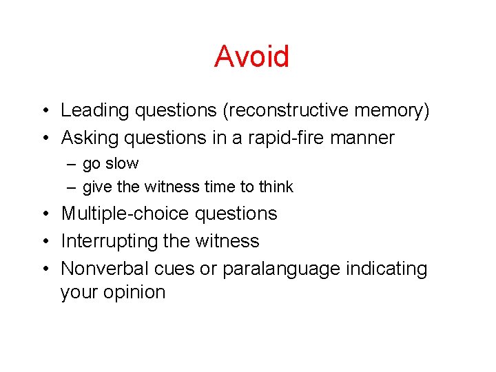 Avoid • Leading questions (reconstructive memory) • Asking questions in a rapid-fire manner –
