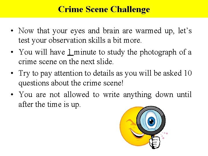 Crime Scene Challenge • Now that your eyes and brain are warmed up, let’s
