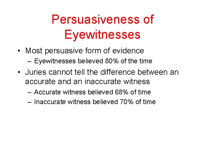 Persuasiveness of Eyewitnesses • Most persuasive form of evidence – Eyewitnesses believed 80% of