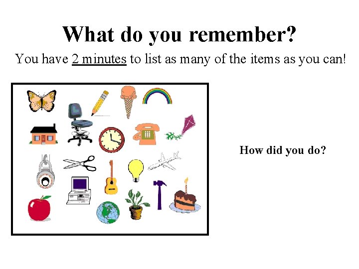 What do you remember? You have 2 minutes to list as many of the