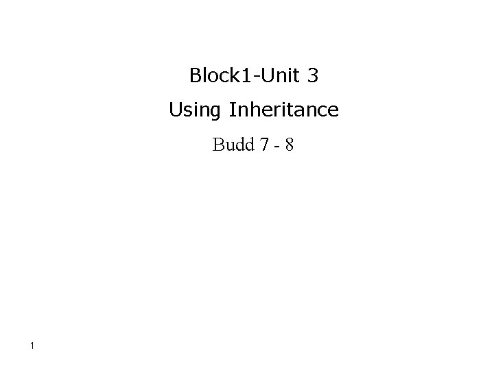 Block 1 -Unit 3 Using Inheritance Budd 7 - 8 1 