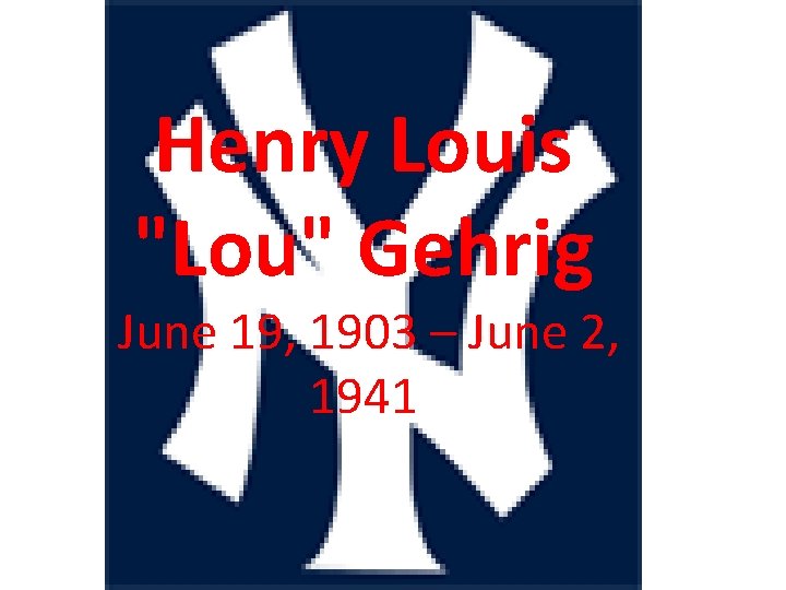 Henry Louis "Lou" Gehrig June 19, 1903 – June 2, 1941 