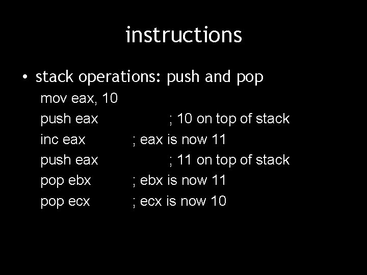 instructions • stack operations: push and pop mov eax, 10 push eax ; 10