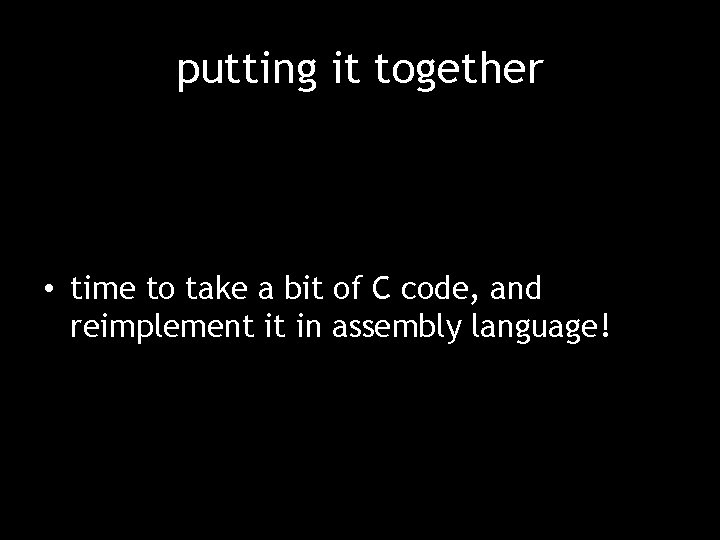 putting it together • time to take a bit of C code, and reimplement