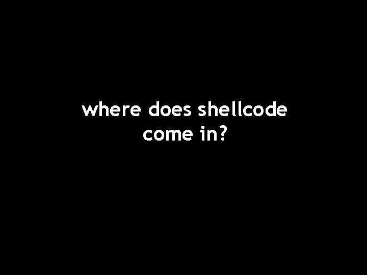 where does shellcode come in? 